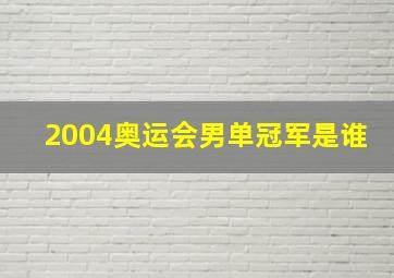 2004奥运会男单冠军是谁