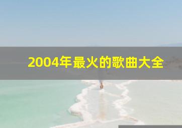 2004年最火的歌曲大全