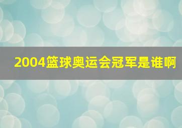 2004篮球奥运会冠军是谁啊