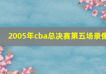 2005年cba总决赛第五场录像