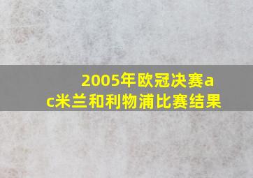 2005年欧冠决赛ac米兰和利物浦比赛结果