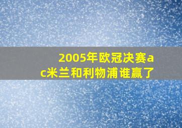 2005年欧冠决赛ac米兰和利物浦谁赢了