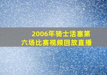 2006年骑士活塞第六场比赛视频回放直播