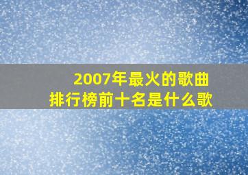 2007年最火的歌曲排行榜前十名是什么歌