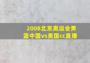 2008北京奥运会男篮中国vs美国cc直播