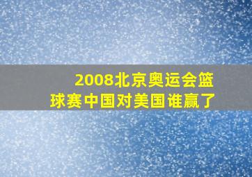 2008北京奥运会篮球赛中国对美国谁赢了