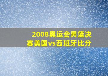 2008奥运会男篮决赛美国vs西班牙比分