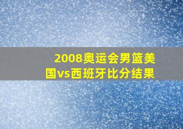 2008奥运会男篮美国vs西班牙比分结果