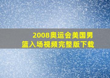 2008奥运会美国男篮入场视频完整版下载