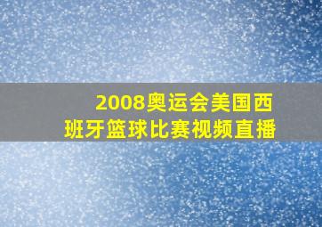 2008奥运会美国西班牙篮球比赛视频直播