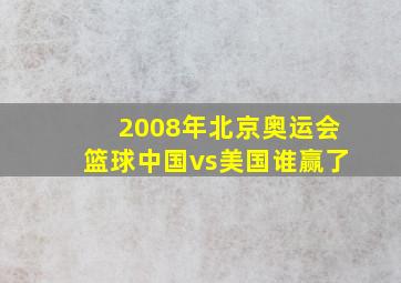 2008年北京奥运会篮球中国vs美国谁赢了