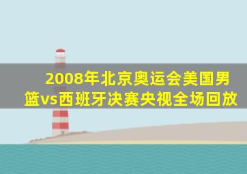 2008年北京奥运会美国男篮vs西班牙决赛央视全场回放