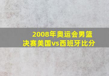 2008年奥运会男篮决赛美国vs西班牙比分