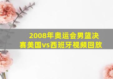 2008年奥运会男篮决赛美国vs西班牙视频回放