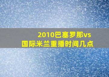 2010巴塞罗那vs国际米兰重播时间几点