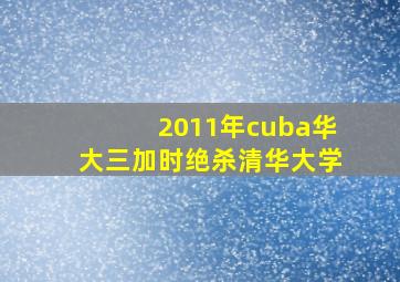 2011年cuba华大三加时绝杀清华大学