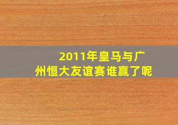 2011年皇马与广州恒大友谊赛谁赢了呢