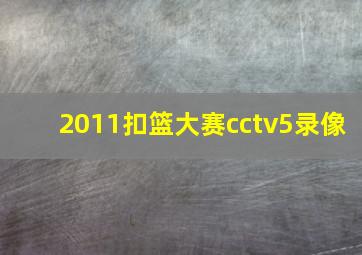 2011扣篮大赛cctv5录像