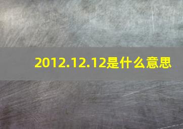 2012.12.12是什么意思