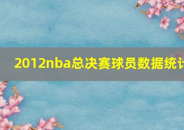 2012nba总决赛球员数据统计