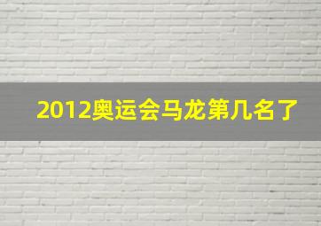 2012奥运会马龙第几名了