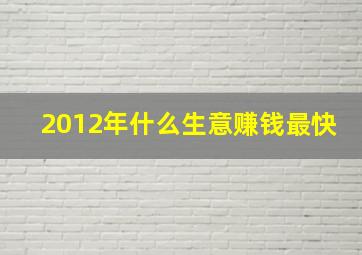 2012年什么生意赚钱最快