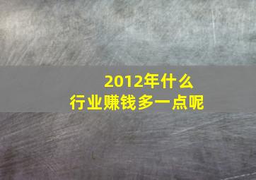 2012年什么行业赚钱多一点呢