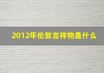 2012年伦敦吉祥物是什么