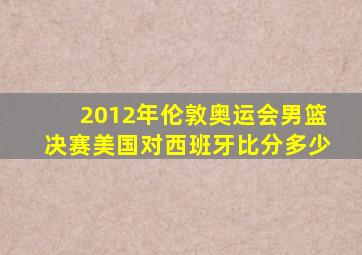 2012年伦敦奥运会男篮决赛美国对西班牙比分多少