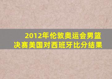 2012年伦敦奥运会男篮决赛美国对西班牙比分结果