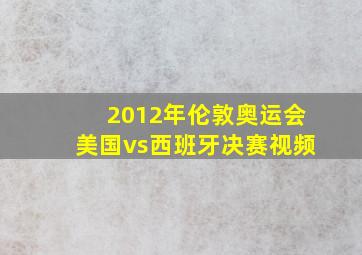 2012年伦敦奥运会美国vs西班牙决赛视频