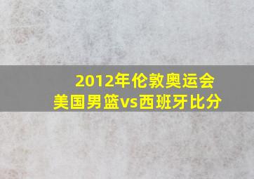 2012年伦敦奥运会美国男篮vs西班牙比分