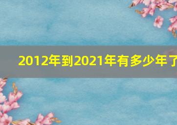 2012年到2021年有多少年了