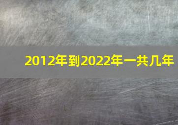 2012年到2022年一共几年