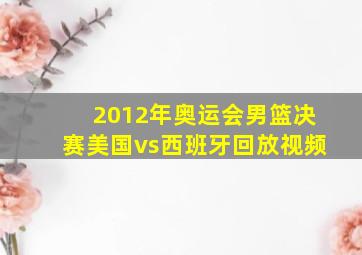 2012年奥运会男篮决赛美国vs西班牙回放视频