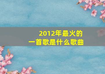 2012年最火的一首歌是什么歌曲