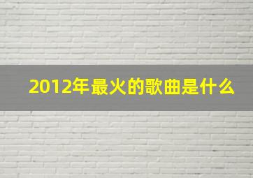 2012年最火的歌曲是什么