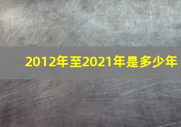 2012年至2021年是多少年