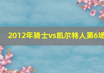 2012年骑士vs凯尔特人第6场