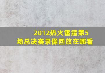 2012热火雷霆第5场总决赛录像回放在哪看