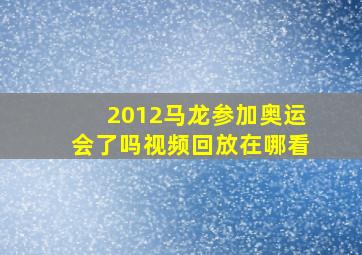 2012马龙参加奥运会了吗视频回放在哪看