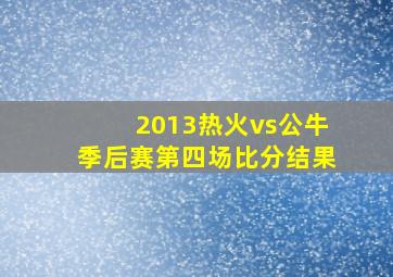 2013热火vs公牛季后赛第四场比分结果