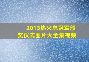 2013热火总冠军颁奖仪式图片大全集视频