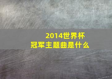 2014世界杯冠军主题曲是什么