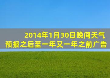 2014年1月30日晚间天气预报之后至一年又一年之前广告