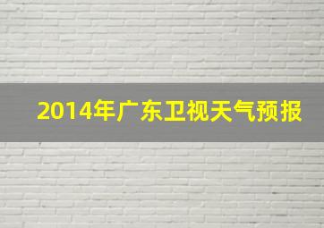 2014年广东卫视天气预报