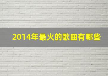 2014年最火的歌曲有哪些