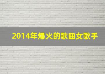 2014年爆火的歌曲女歌手