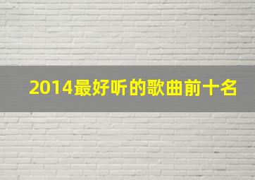 2014最好听的歌曲前十名