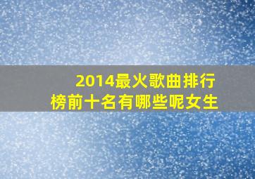 2014最火歌曲排行榜前十名有哪些呢女生